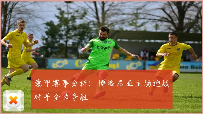 意甲赛事分析：博洛尼亚主场迎战对手全力争胜