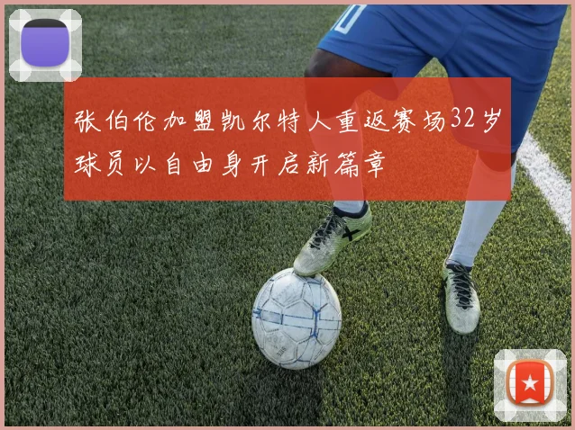 张伯伦加盟凯尔特人重返赛场32岁球员以自由身开启新篇章