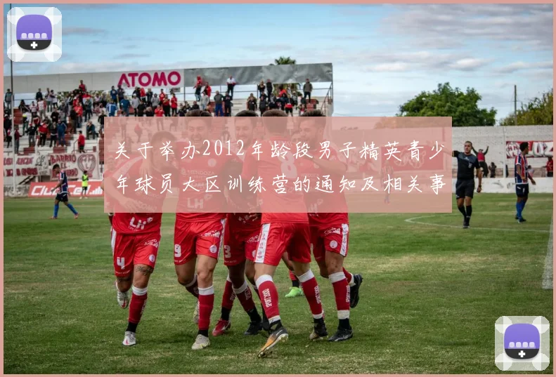 关于举办2012年龄段男子精英青少年球员大区训练营的通知及相关事项说明
