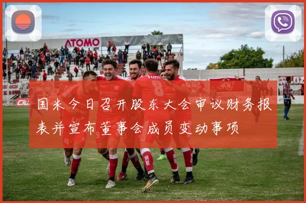 国米今日召开股东大会审议财务报表并宣布董事会成员变动事项