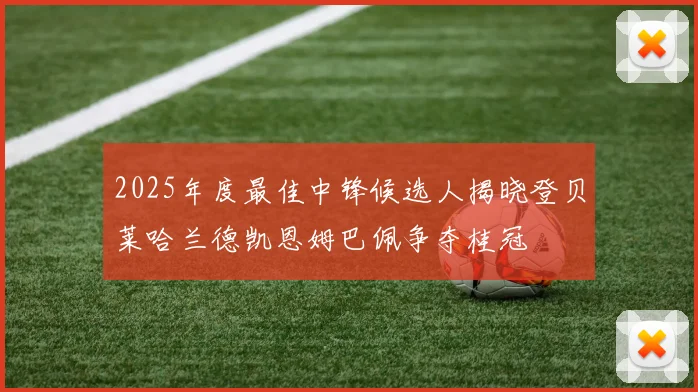 2025年度最佳中锋候选人揭晓登贝莱哈兰德凯恩姆巴佩争夺桂冠
