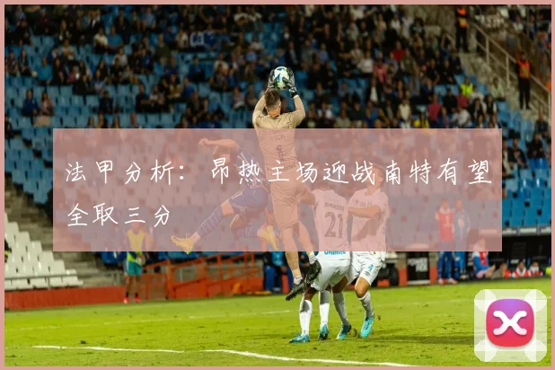 法甲分析：昂热主场迎战南特有望全取三分