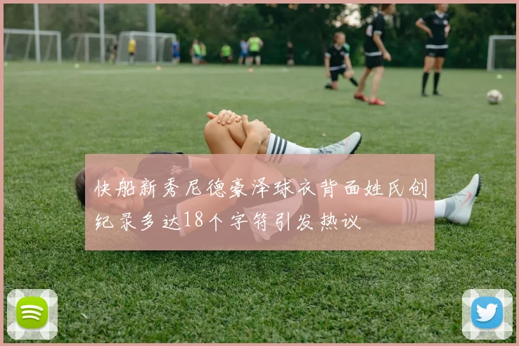 快船新秀尼德豪泽球衣背面姓氏创纪录多达18个字符引发热议