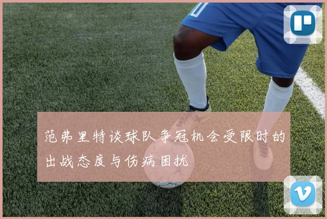 范弗里特谈球队争冠机会受限时的出战态度与伤病困扰