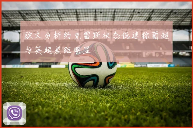 欧文分析约克雷斯状态低迷称葡超与英超差距明显