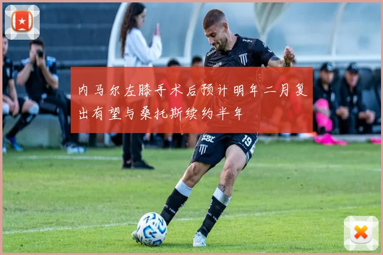 内马尔左膝手术后预计明年二月复出有望与桑托斯续约半年