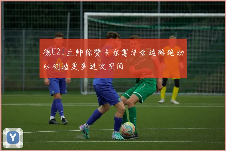 德U21主帅称赞卡尔需学会边路跑动以创造更多进攻空间
