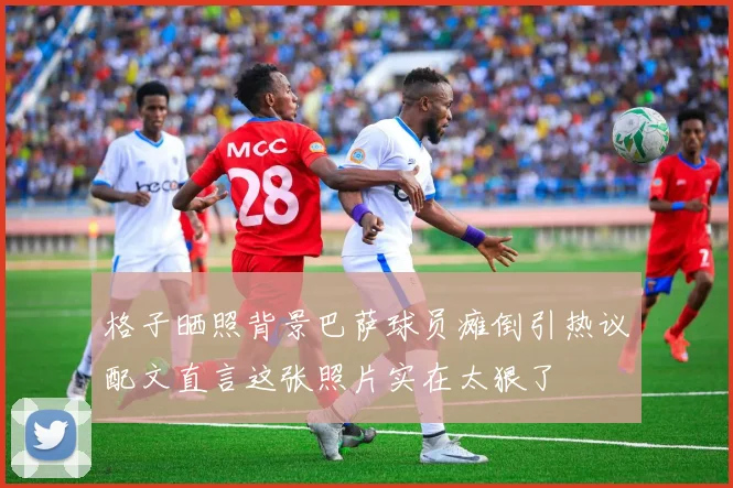 格子晒照背景巴萨球员瘫倒引热议配文直言这张照片实在太狠了