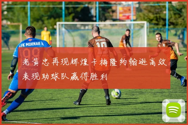 老黄忠再现辉煌卡梅隆约翰逊高效表现助球队赢得胜利