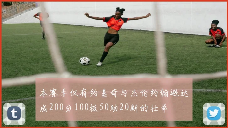 本赛季仅有约基奇与杰伦约翰逊达成200分100板50助20断的壮举